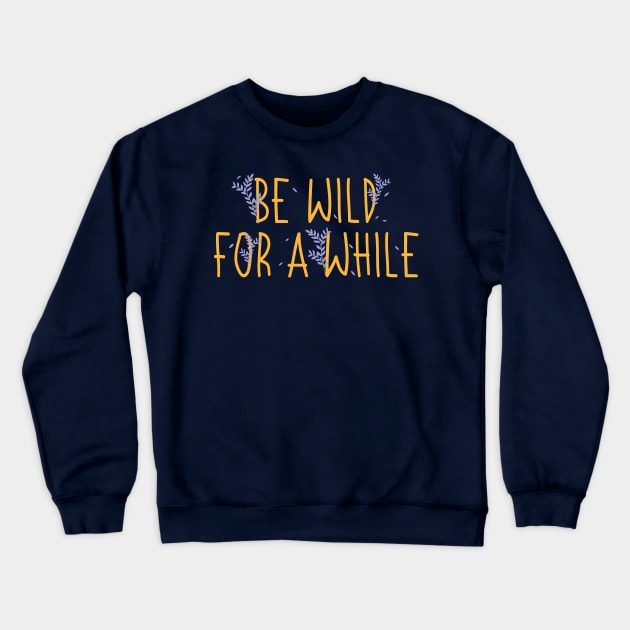 Be Wild For A While Crewneck Sweatshirt by Heartfeltarts